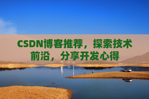 CSDN博客推荐,探索技术前沿,分享开发心得